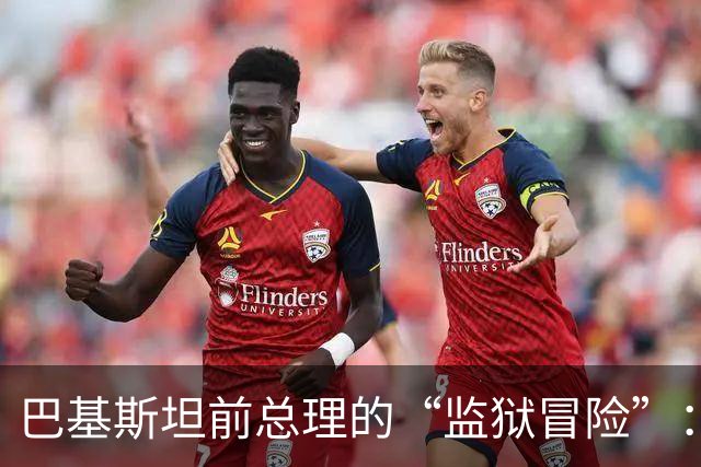 巴基斯坦前总理的“监狱冒险”：一个狭小牢房的故事