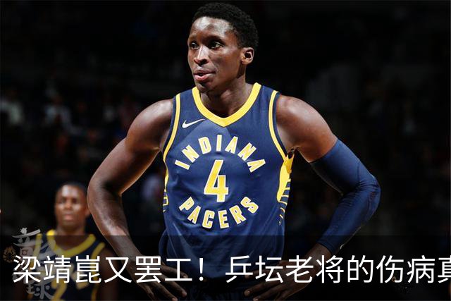 梁靖崑又罢工！乒坛老将的伤病真是个“刁钻的家伙